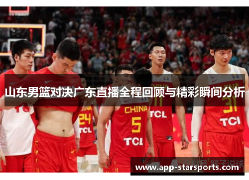 山东男篮对决广东直播全程回顾与精彩瞬间分析
