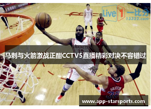 马刺与火箭激战正酣CCTV5直播精彩对决不容错过