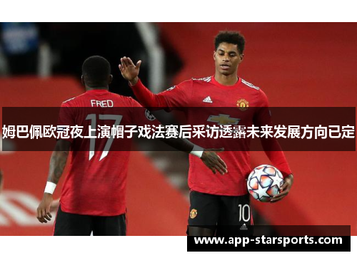 姆巴佩欧冠夜上演帽子戏法赛后采访透露未来发展方向已定